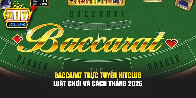 Baccarat Trực Tuyến Hitclub – Luật Chơi Và Cách Thắng 2026